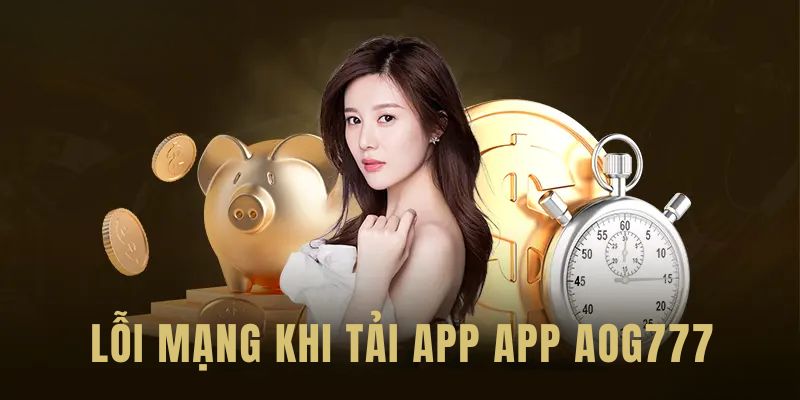 Lỗi mạng làm gián đoạn thời gian tải app Aog777